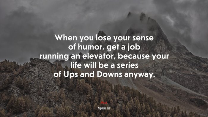 When you lose your sense of humor, get a job running an elevator, because your life will be a series of Ups and Downs anyway. | Napoleon Hill quote