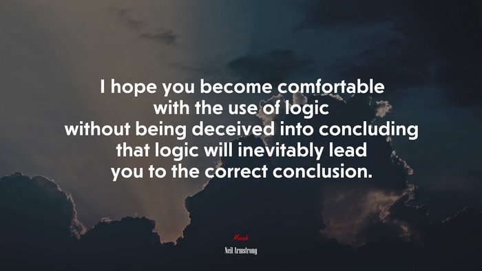 I hope you become comfortable with the use of logic without being deceived into concluding that logic will inevitably lead you to the correct conclusion. | Neil Armstrong quote