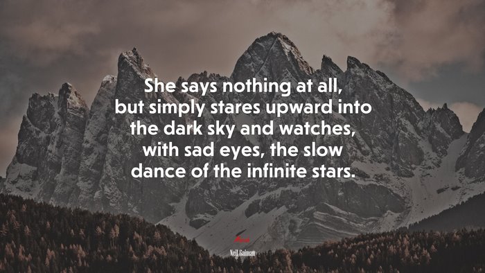 She says nothing at all, but simply stares upward into the dark sky and watches, with sad eyes, the slow dance of the infinite stars. | Neil Gaiman quote