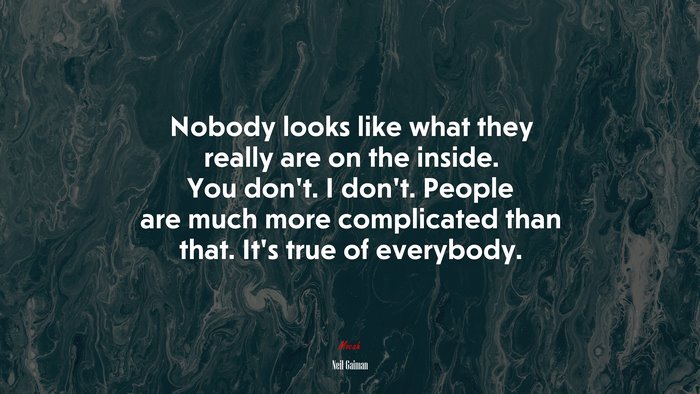 Nobody looks like what they really are on the inside. You don’t. I don’t. People are much more complicated than that. It’s true of everybody. | Neil Gaiman quote