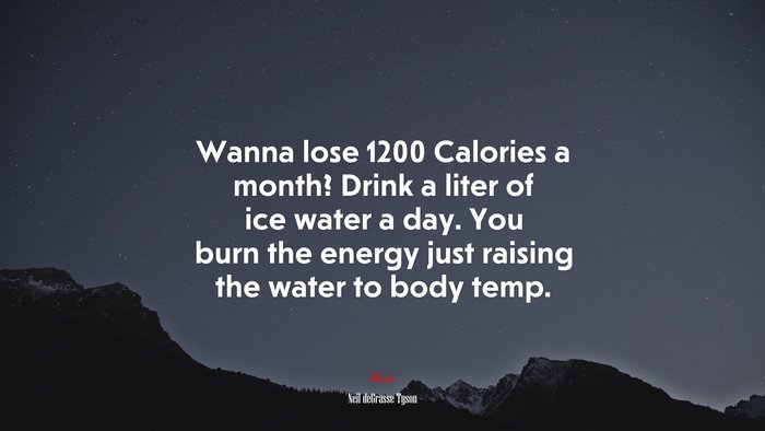 Wanna lose 1200 Calories a month? Drink a liter of ice water a day. You burn the energy just raising the water to body temp. | Neil deGrasse Tyson quote
