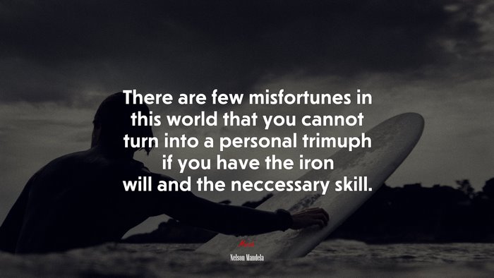 There are few misfortunes in this world that you cannot turn into a personal trimuph if you have the iron will and the neccessary skill. | Nelson Mandela quote
