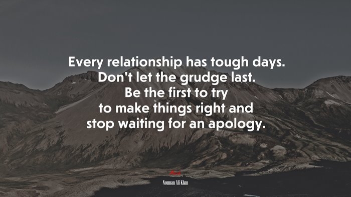 Every relationship has tough days. Don’t let the grudge last. Be the first to try to make things right and stop waiting for an apology. | Nouman Ali Khan quote