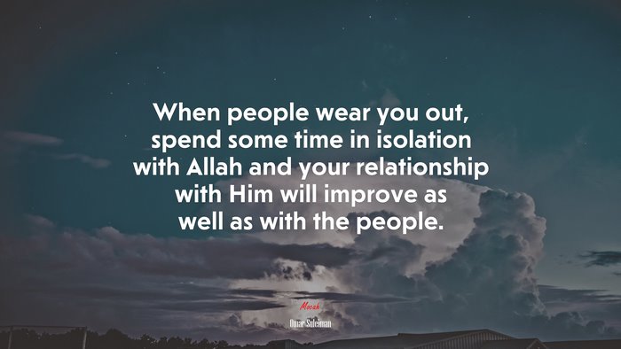 When people wear you out, spend some time in isolation with Allah and your relationship with Him will improve as well as with the people. | Omar Suleiman quote