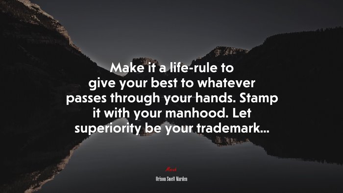 Make it a life-rule to give your best to whatever passes through your hands. Stamp it with your manhood. Let superiority be your trademark... | Orison Swett Marden quote