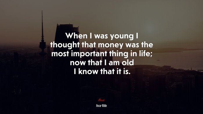 When I was young I thought that money was the most important thing in life; now that I am old I know that it is. | Oscar Wilde quote