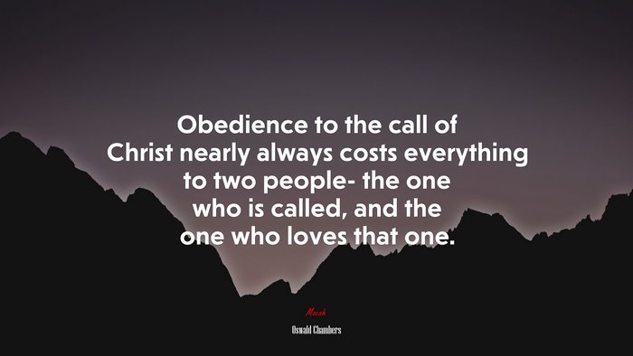 Obedience to the call of Christ nearly always costs everything to two people- the one who is called, and the one who loves that one. | Oswald Chambers quote