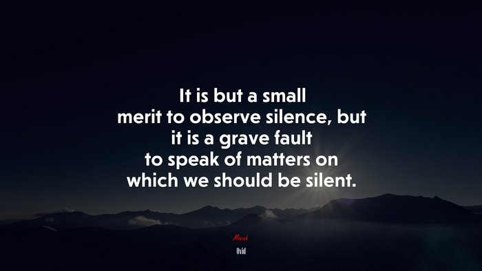 It is but a small merit to observe silence, but it is a grave fault to speak of matters on which we should be silent. | Ovid quote