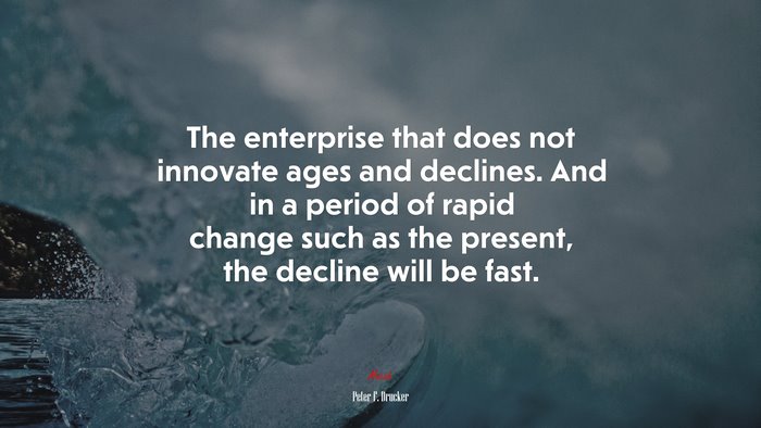 The enterprise that does not innovate ages and declines. And in a period of rapid change such as the present, the decline will be fast. | Peter F. Drucker quote