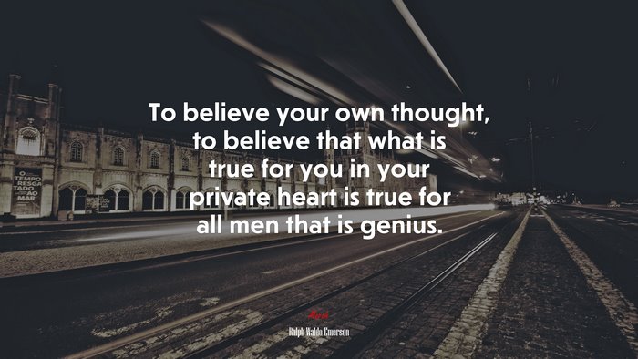 To believe your own thought, to believe that what is true for you in your private heart is true for all men that is genius. | Ralph Waldo Emerson quote