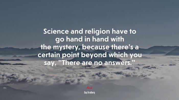 Science and religion have to go hand in hand with the mystery, because there’s a certain point beyond which you say, “There are no answers.” | Ray Bradbury quote