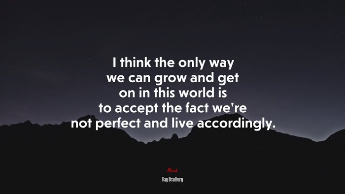 I think the only way we can grow and get on in this world is to accept the fact we’re not perfect and live accordingly. | Ray Bradbury quote