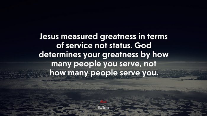 Jesus measured greatness in terms of service not status. God determines your greatness by how many people you serve, not how many people serve you. | Rick Warren quote