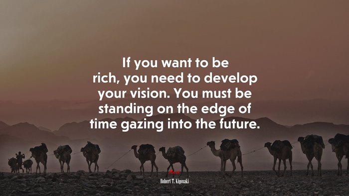 If you want to be rich, you need to develop your vision. You must be standing on the edge of time gazing into the future. | Robert T. Kiyosaki quote