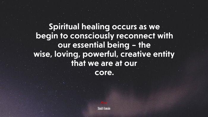 Spiritual healing occurs as we begin to consciously reconnect with our essential being – the wise, loving, powerful, creative entity that we are at our core. | Shakti Gawain quote