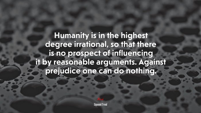 Humanity is in the highest degree irrational, so that there is no prospect of influencing it by reasonable arguments. Against prejudice one can do nothing. | Sigmund Freud quote