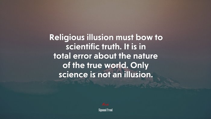Religious illusion must bow to scientific truth. It is in total error about the nature of the true world. Only science is not an illusion. | Sigmund Freud quote