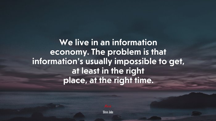 We live in an information economy. The problem is that information’s usually impossible to get, at least in the right place, at the right time. | Steve Jobs quote