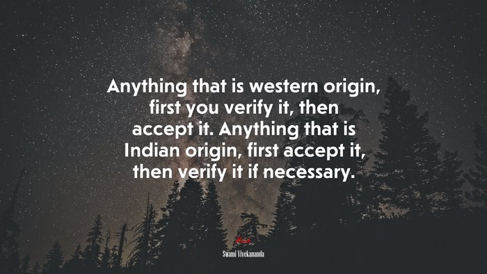 Anything that is western origin, first you verify it, then accept it. Anything that is Indian origin, first accept it, then verify it if necessary. | Swami Vivekananda quote