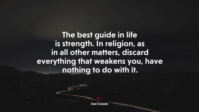 The best guide in life is strength. In religion, as in all other matters, discard everything that weakens you, have nothing to do with it. | Swami Vivekananda quote