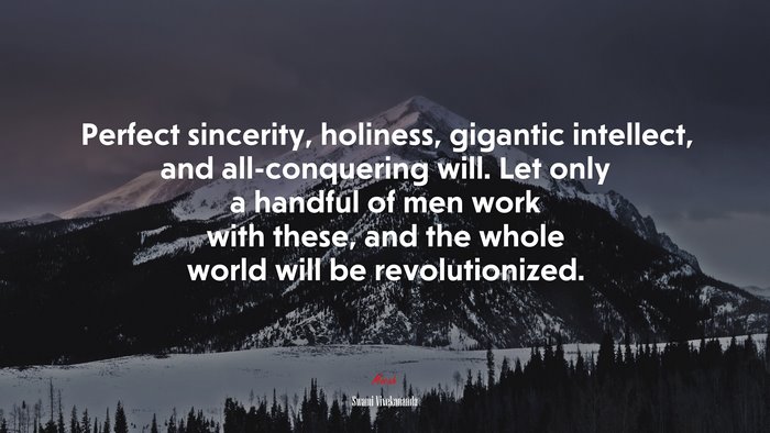 Perfect sincerity, holiness, gigantic intellect, and all-conquering will. Let only a handful of men work with these, and the whole world will be revolutionized. | Swami Vivekananda quote