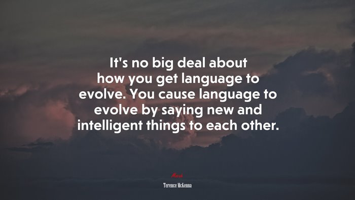 It’s no big deal about how you get language to evolve. You cause language to evolve by saying new and intelligent things to each other. | Terence McKenna quote