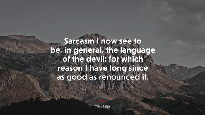 Sarcasm I now see to be, in general, the language of the devil; for which reason I have long since as good as renounced it. | Thomas Carlyle quote