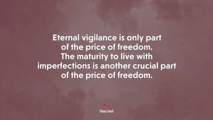 Eternal vigilance is only part of the price of freedom. The maturity to live with imperfections is another crucial part of the price of freedom. | Thomas Sowell quote