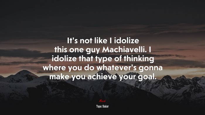 It’s not like I idolize this one guy Machiavelli. I idolize that type of thinking where you do whatever’s gonna make you achieve your goal. | Tupac Shakur quote