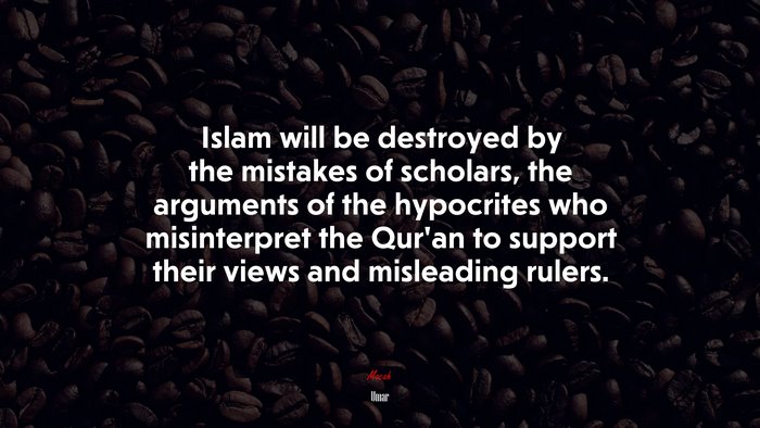 Islam will be destroyed by the mistakes of scholars, the arguments of the hypocrites who misinterpret the Qur’an to support their views and misleading rulers. | Umar quote