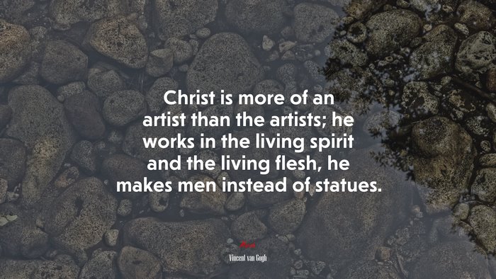 Christ is more of an artist than the artists; he works in the living spirit and the living flesh, he makes men instead of statues. | Vincent van Gogh quote