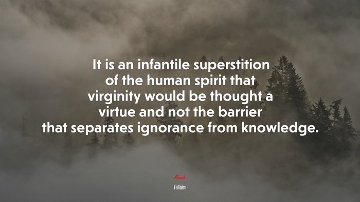 It is an infantile superstition of the human spirit that virginity would be thought a virtue and not the barrier that separates ignorance from knowledge. | Voltaire quote