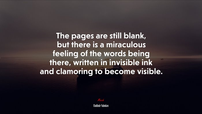 The pages are still blank, but there is a miraculous feeling of the words being there, written in invisible ink and clamoring to become visible. | Vladimir Nabokov quote