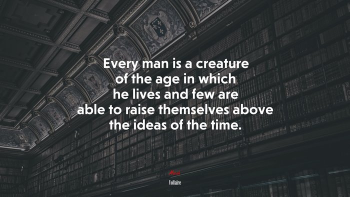 Every man is a creature of the age in which he lives and few are able to raise themselves above the ideas of the time. | Voltaire quote