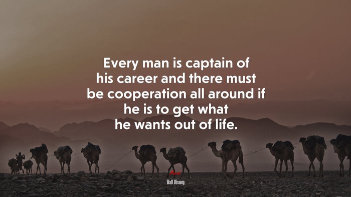 Every man is captain of his career and there must be cooperation all around if he is to get what he wants out of life. | Walt Disney quote