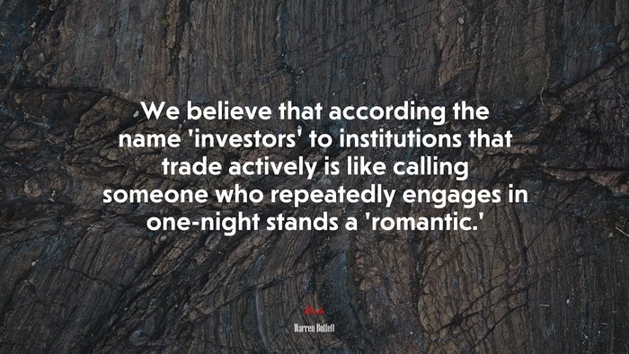 We believe that according the name ‘investors’ to institutions that trade actively is like calling someone who repeatedly engages in one-night stands a ‘romantic.’ | Warren Buffett quote