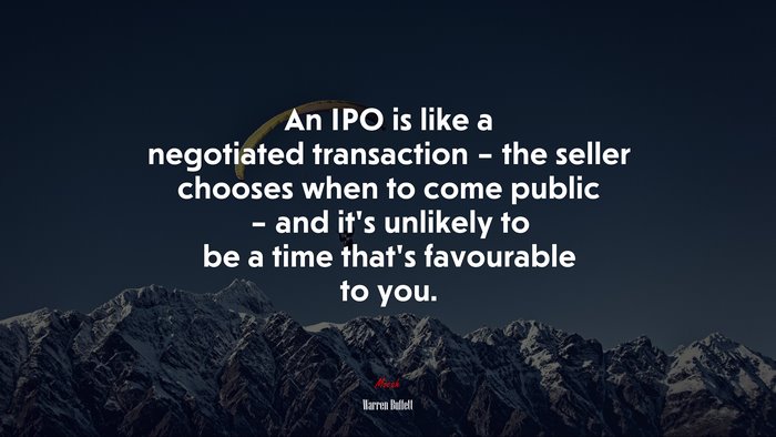 An IPO is like a negotiated transaction – the seller chooses when to come public – and it’s unlikely to be a time that’s favourable to you. | Warren Buffett quote