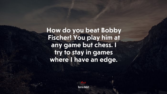 How do you beat Bobby Fischer? You play him at any game but chess. I try to stay in games where I have an edge. | Warren Buffett quote