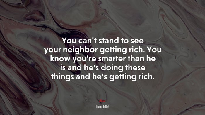 You can’t stand to see your neighbor getting rich. You know you’re smarter than he is and he’s doing these things and he’s getting rich. | Warren Buffett quote