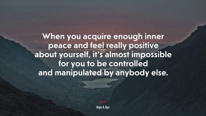 When you acquire enough inner peace and feel really positive about yourself, it’s almost impossible for you to be controlled and manipulated by anybody else. | Wayne W. Dyer quote