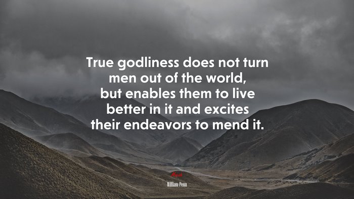 True godliness does not turn men out of the world, but enables them to live better in it and excites their endeavors to mend it. | William Penn quote