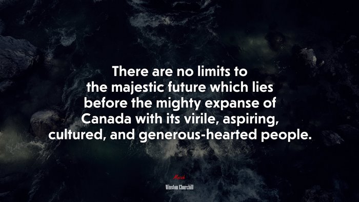 There are no limits to the majestic future which lies before the mighty expanse of Canada with its virile, aspiring, cultured, and generous-hearted people. | Winston Churchill quote