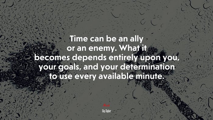 Time can be an ally or an enemy. What it becomes depends entirely upon you, your goals, and your determination to use every available minute. | Zig Ziglar quote
