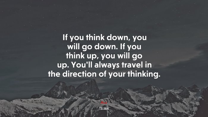 If you think down, you will go down. If you think up, you will go up. You’ll always travel in the direction of your thinking. | T.D. Jakes quote