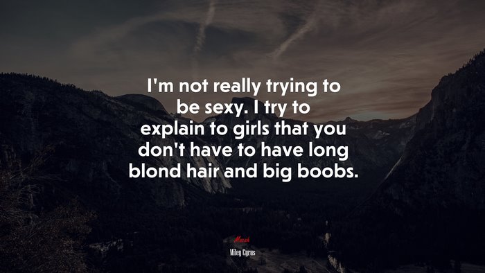 I’m not really trying to be sexy. I try to explain to girls that you don’t have to have long blond hair and big boobs. | Miley Cyrus quote