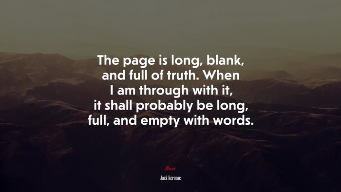 The page is long, blank, and full of truth. When I am through with it, it shall probably be long, full, and empty with words. | Jack Kerouac quote
