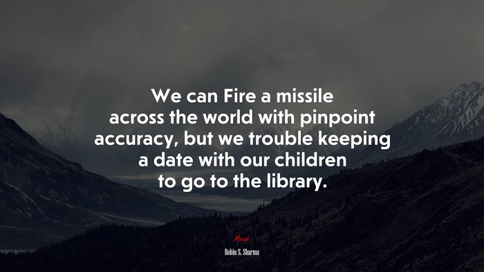 We can Fire a missile across the world with pinpoint accuracy, but we trouble keeping a date with our children to go to the library. | Robin S. Sharma quote