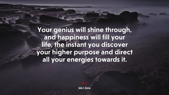 Your genius will shine through, and happiness will fill your life, the instant you discover your higher purpose and direct all your energies towards it. | Robin S. Sharma quote
