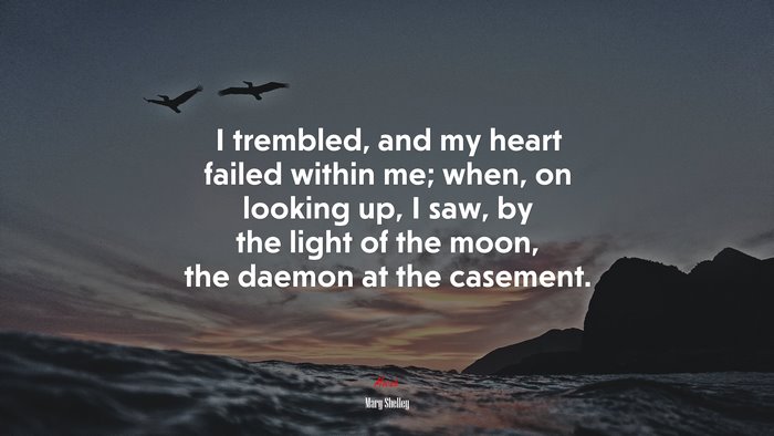 I trembled, and my heart failed within me; when, on looking up, I saw, by the light of the moon, the daemon at the casement. | Mary Shelley quote