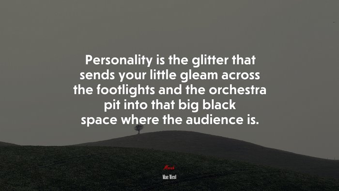 Personality is the glitter that sends your little gleam across the footlights and the orchestra pit into that big black space where the audience is. | Mae West quote